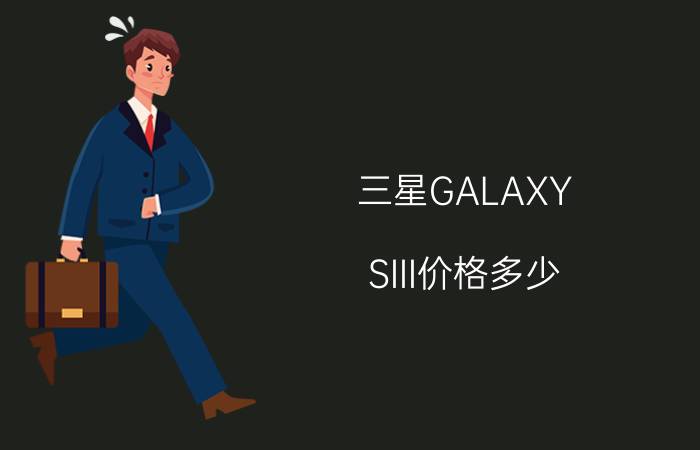 三星GALAXY SIII价格多少？配置如何？